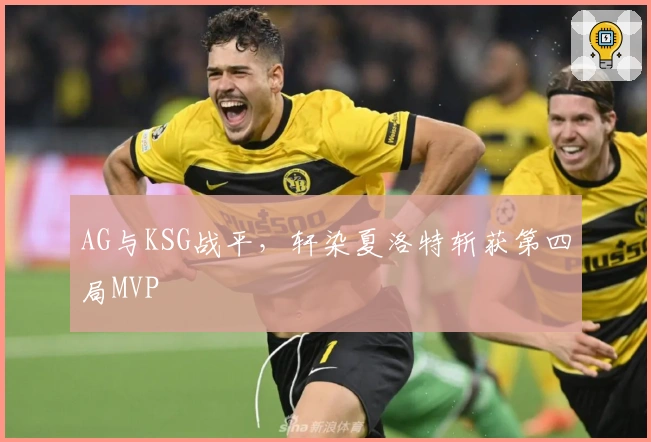AG与KSG战平，轩染夏洛特斩获第四局MVP