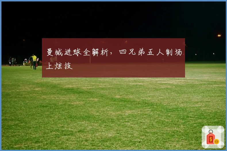 曼城进球全解析，四兄弟五人制场上炫技