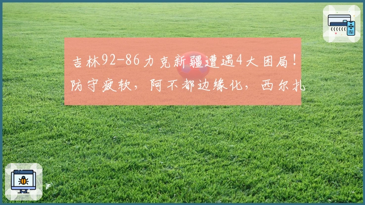 吉林92-86力克新疆遭遇4大困局！防守疲软，阿不都边缘化，西尔扎提表现低迷