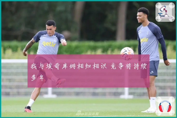 我与埃奇库姆相知相识 竞争将持续多年