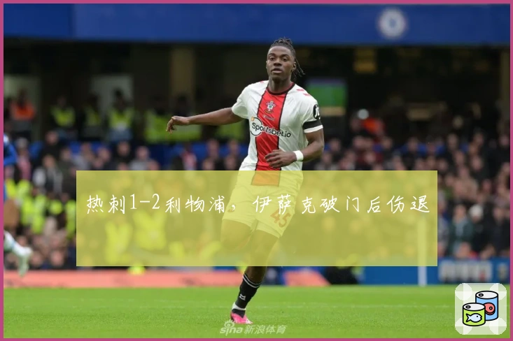 热刺1-2利物浦，伊萨克破门后伤退