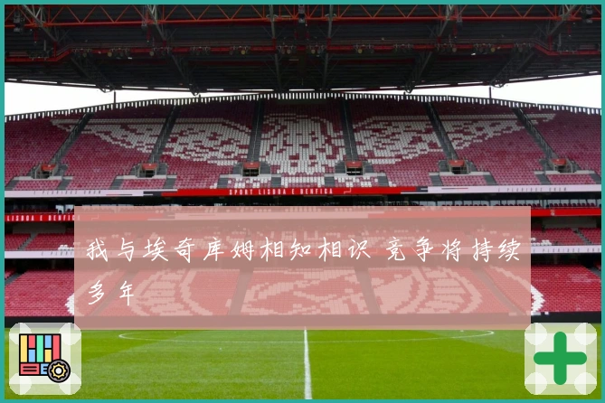 我与埃奇库姆相知相识 竞争将持续多年