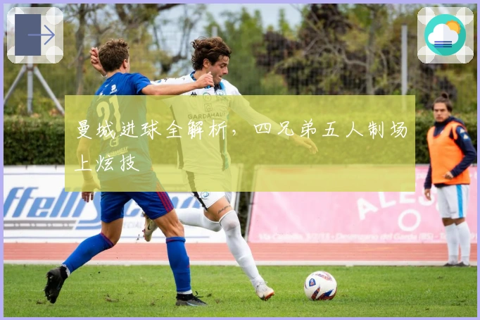 曼城进球全解析，四兄弟五人制场上炫技