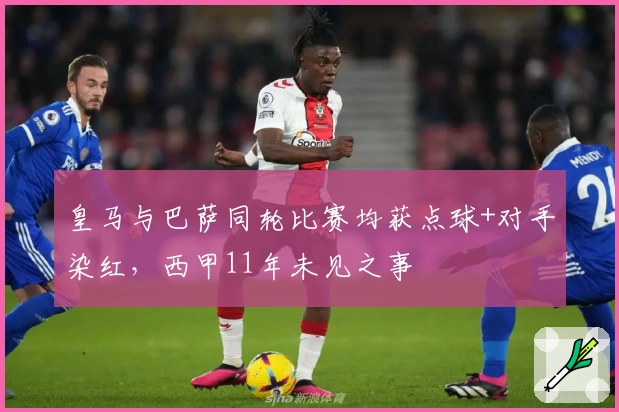 皇马与巴萨同轮比赛均获点球+对手染红，西甲11年未见之事