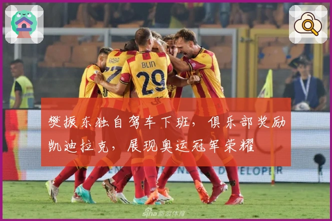 樊振东独自驾车下班，俱乐部奖励凯迪拉克，展现奥运冠军荣耀