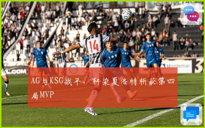 AG与KSG战平，轩染夏洛特斩获第四局MVP